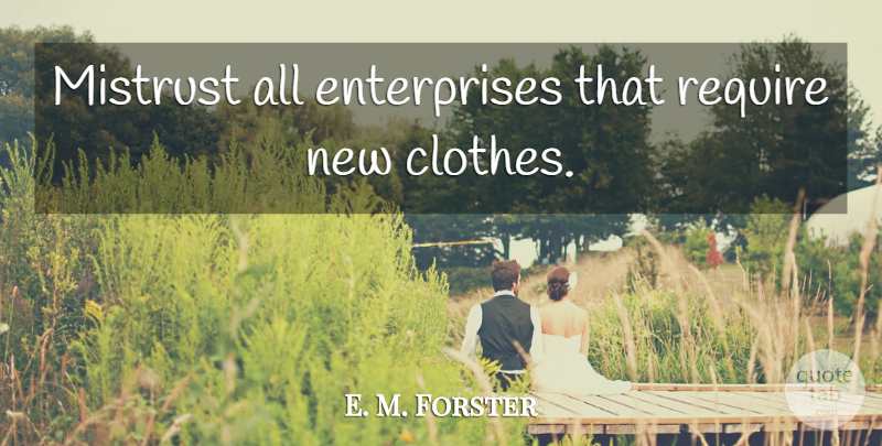 E. M. Forster Quote About Fashion, Clothes, Deep Life: Mistrust All Enterprises That Require...
