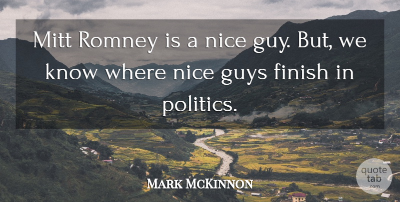 Mark McKinnon Quote About Finish, Guys, Mitt, Nice, Politics: Mitt Romney Is A Nice...