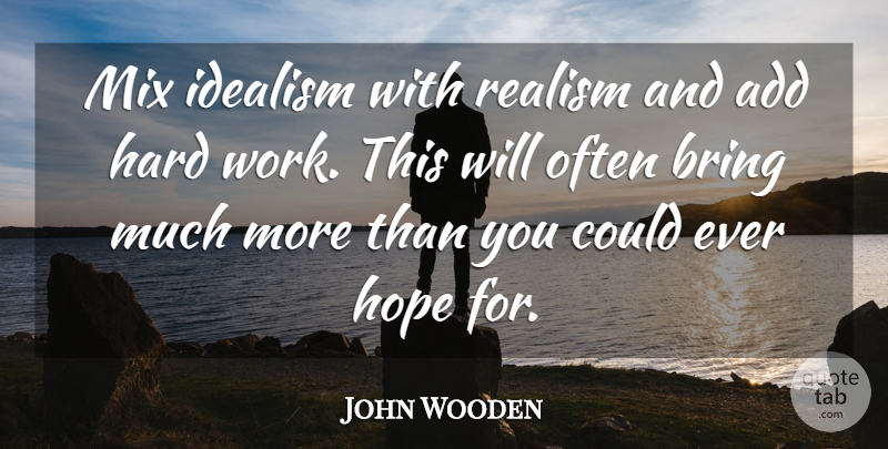 John Wooden Quote About Hard Work, Add, Realism: Mix Idealism With Realism And...