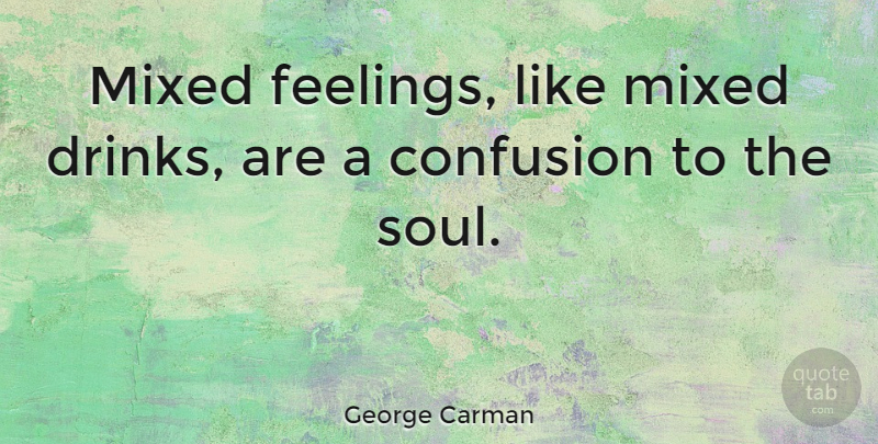 George Carman Quote About Confusion, Feelings, Soul: Mixed Feelings Like Mixed Drinks...