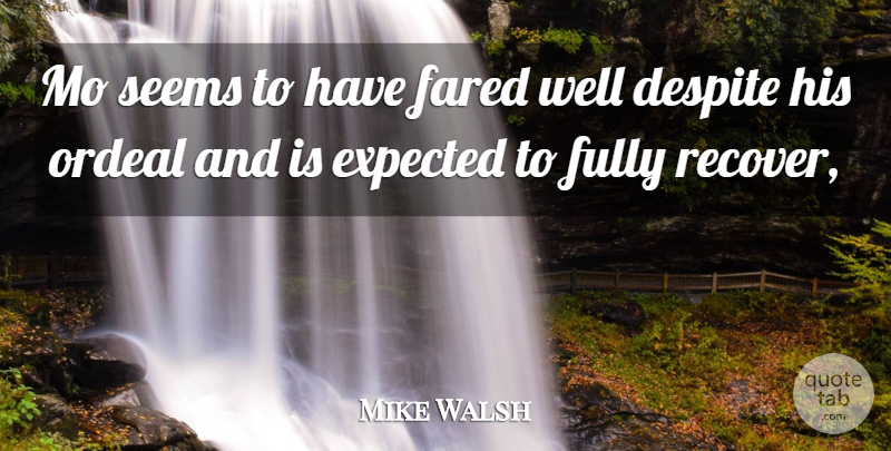 Mike Walsh Quote About Despite, Expected, Fully, Ordeal, Seems: Mo Seems To Have Fared...
