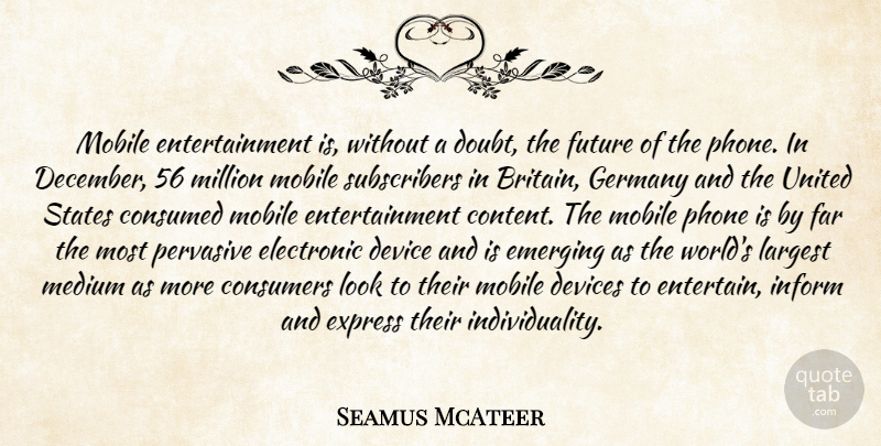 Seamus McAteer Quote About Consumed, Consumers, Device, Devices, Doubt: Mobile Entertainment Is Without A...