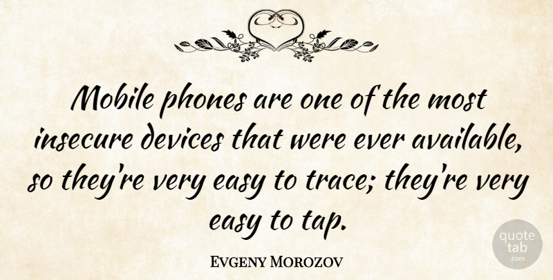Evgeny Morozov Quote About Insecure, Phones, Easy: Mobile Phones Are One Of...