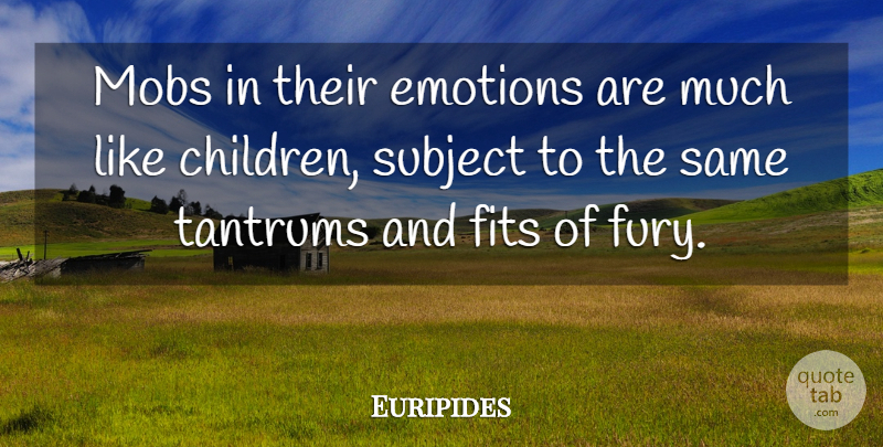 Euripides Quote About Children, Tantrums, Emotion: Mobs In Their Emotions Are...