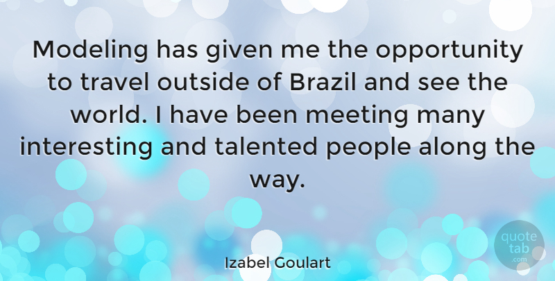 Izabel Goulart Quote About Opportunity, Interesting, People: Modeling Has Given Me The...