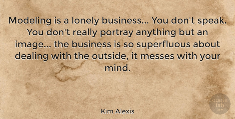 Kim Alexis Quote About Lonely, Mind, Speak: Modeling Is A Lonely Business...