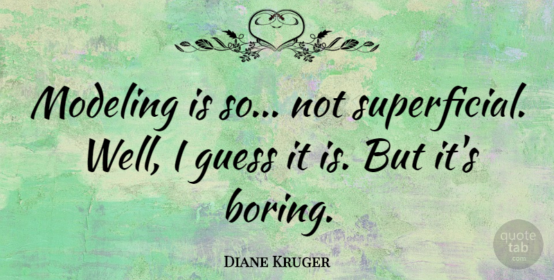 Diane Kruger Quote About Boring, Superficial, Wells: Modeling Is So Not Superficial...