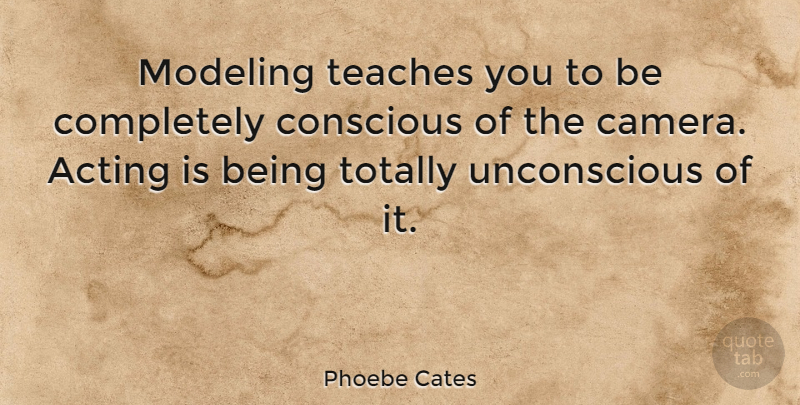 Phoebe Cates Quote About Acting, Cameras, Conscious: Modeling Teaches You To Be...