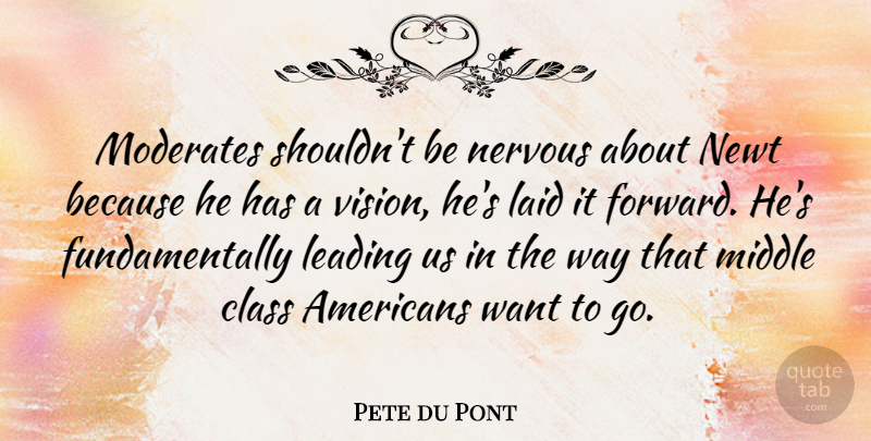 Pete du Pont Quote About Laid, Leading, Middle, Nervous, Newt: Moderates Shouldnt Be Nervous About...
