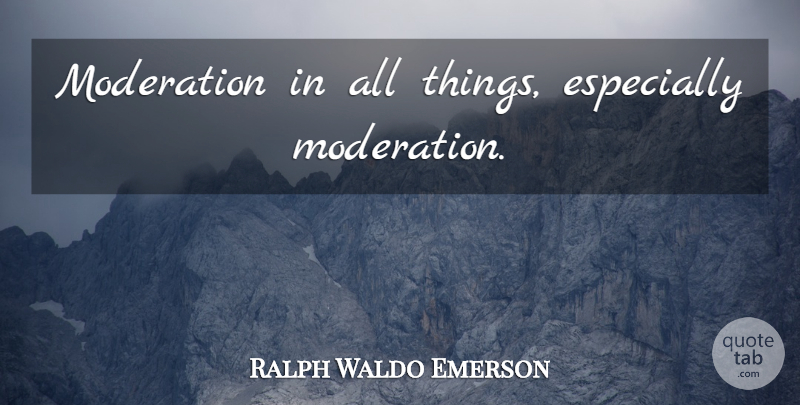 Ralph Waldo Emerson Quote About Moderation, Moderation In All Things, All Things: Moderation In All Things Especially...