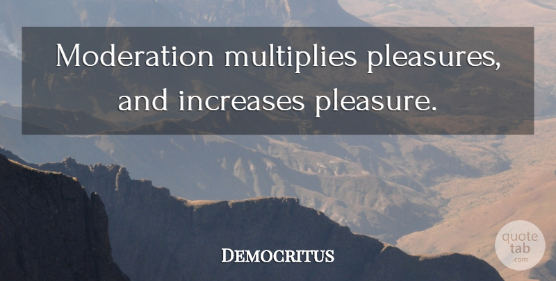 Democritus Quote About Moderation, Pleasure, Increase: Moderation Multiplies Pleasures And Increases...