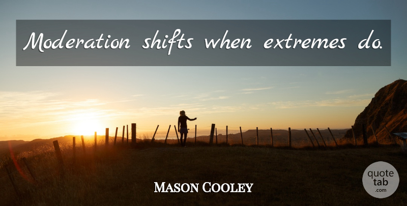 Mason Cooley Quote About Moderation, Extremes: Moderation Shifts When Extremes Do...