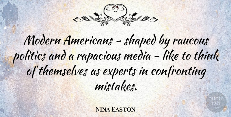 Nina Easton Quote About Experts, Modern, Politics, Shaped, Themselves: Modern Americans Shaped By Raucous...