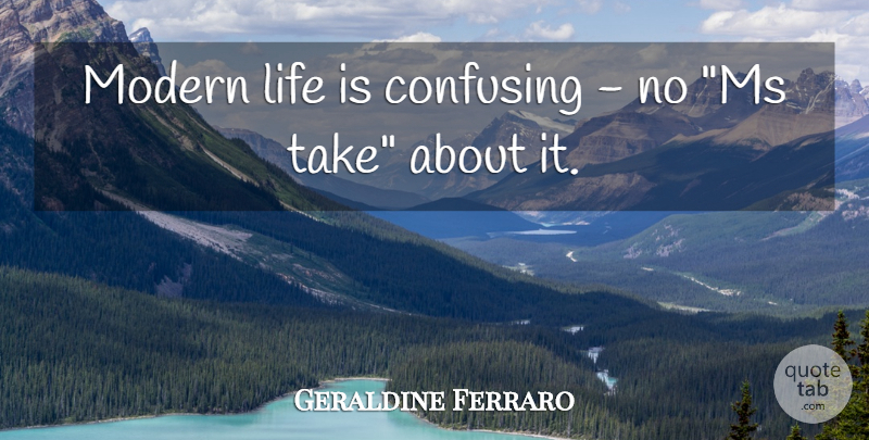 Geraldine Ferraro Quote About Confusing, Modern Life, Life Is: Modern Life Is Confusing No...