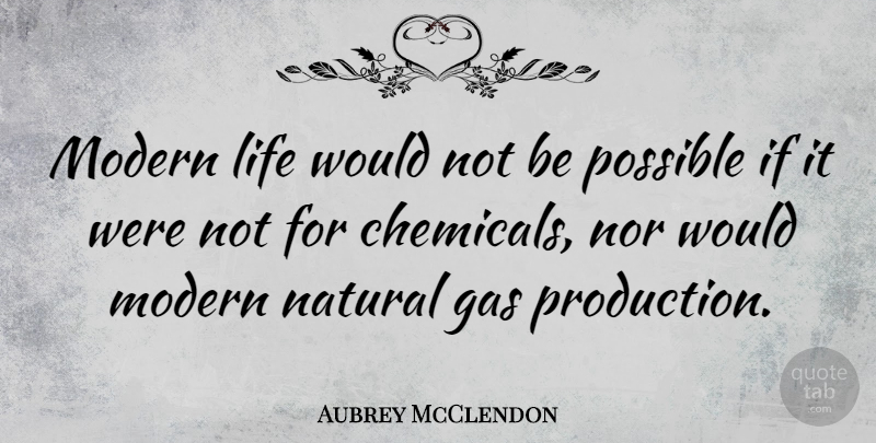 Aubrey McClendon Quote About Modern Life, Natural, Chemicals: Modern Life Would Not Be...