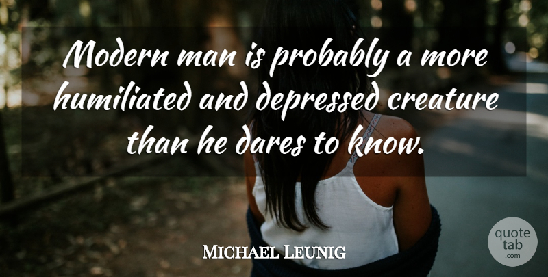 Michael Leunig Quote About Dares, Humiliated, Man: Modern Man Is Probably A...