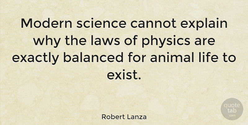 Robert Lanza Quote About Animal, Law, Physics: Modern Science Cannot Explain Why...