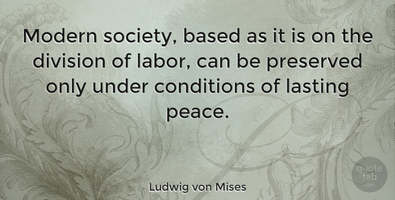 Ludwig von Mises Quote About Peace, War, Division Of Labor: Modern Society Based As It...
