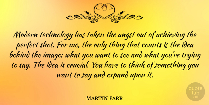 Martin Parr Quote About Angst, Behind, Counts, Expand, Modern: Modern Technology Has Taken The...