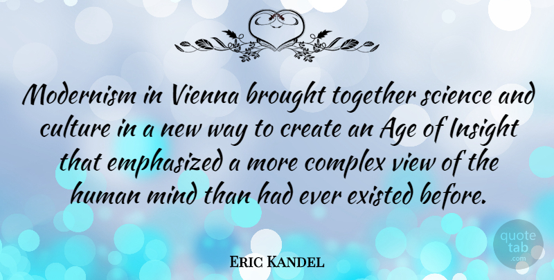 Eric Kandel Quote About Age, Brought, Complex, Create, Culture: Modernism In Vienna Brought Together...
