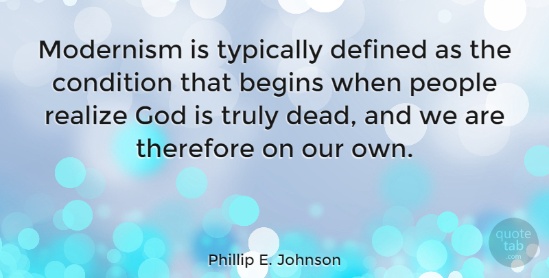 Phillip E. Johnson Quote About Begins, Condition, Defined, God, People: Modernism Is Typically Defined As...
