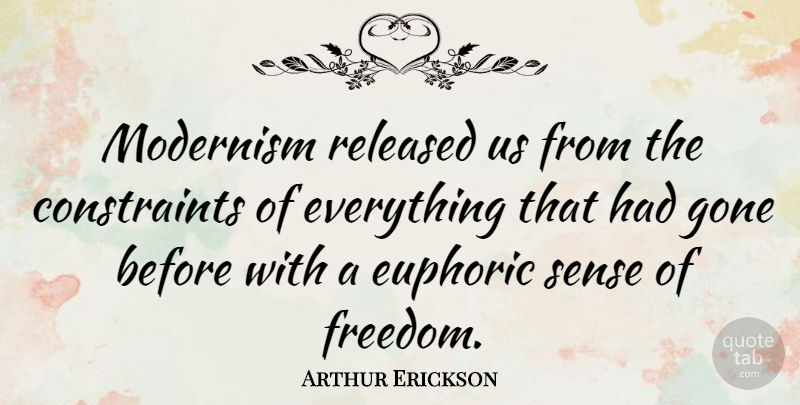 Arthur Erickson Quote About Artist, Gone, Modernism: Modernism Released Us From The...