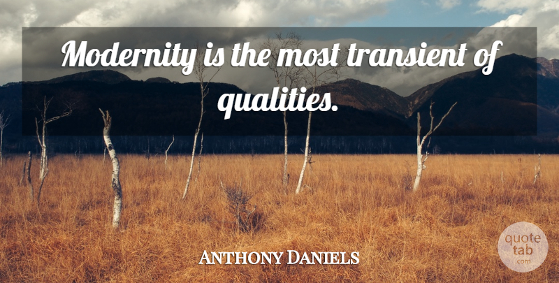 Anthony Daniels Quote About Quality, Modernity, Transient: Modernity Is The Most Transient...