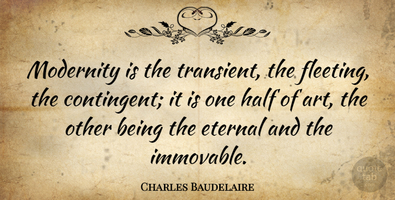 Charles Baudelaire Quote About Art, Fleeting, Half: Modernity Is The Transient The...