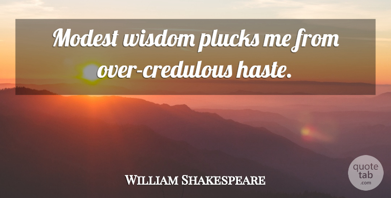 William Shakespeare Quote About Haste, Pluck, Modest: Modest Wisdom Plucks Me From...