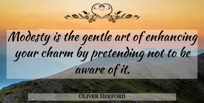 Oliver Herford Quote About American Author, Art, Aware, Charm, Enhancing: Modesty Is The Gentle Art...