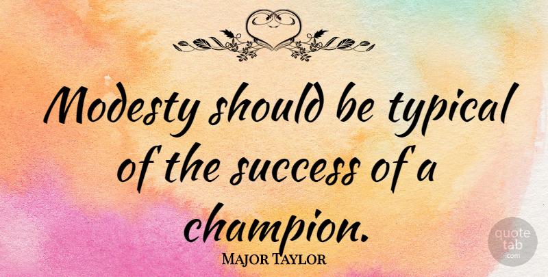 Major Taylor Quote About Champion, Typical, Modesty: Modesty Should Be Typical Of...