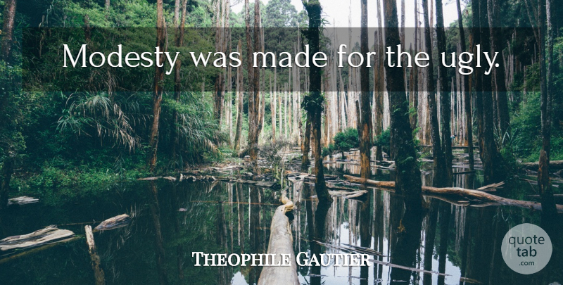 Theophile Gautier Quote About Ugly, Modesty, Made: Modesty Was Made For The...