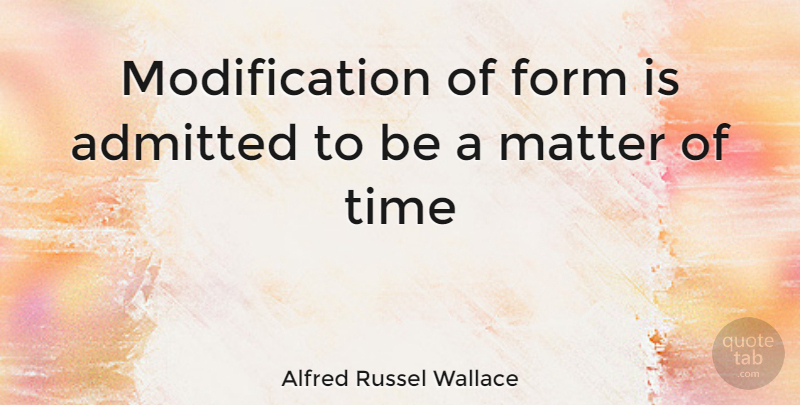 Alfred Russel Wallace Quote About Matter, Form, Modification: Modification Of Form Is Admitted...