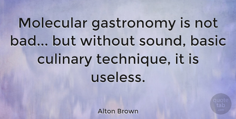 Alton Brown Quote About Useless, Technique, Sound: Molecular Gastronomy Is Not Bad...