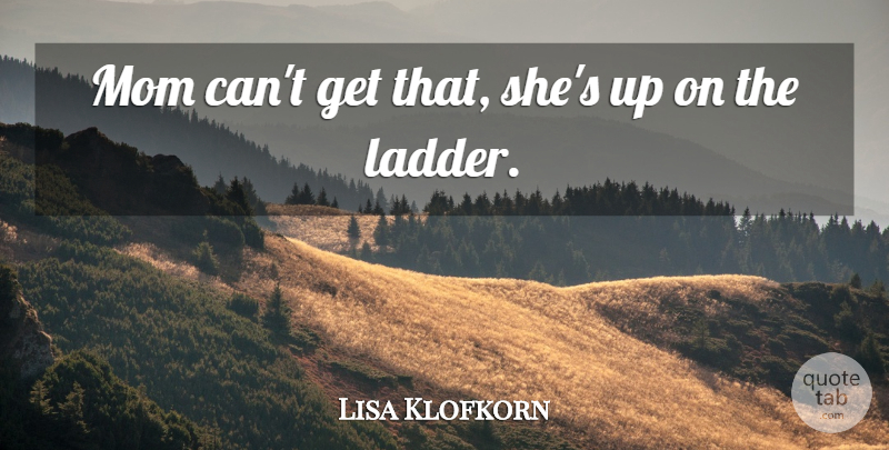 Lisa Klofkorn Quote About Mom: Mom Cant Get That Shes...
