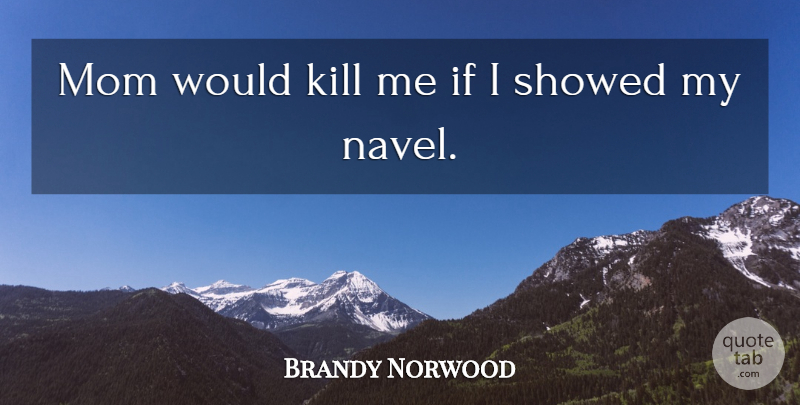 Brandy Norwood Quote About Mom, Navel, Kill Me: Mom Would Kill Me If...