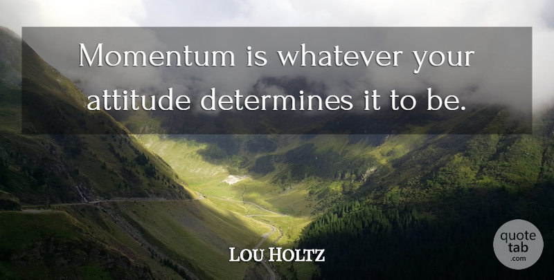 Lou Holtz Quote About Attitude, Momentum, Determine: Momentum Is Whatever Your Attitude...
