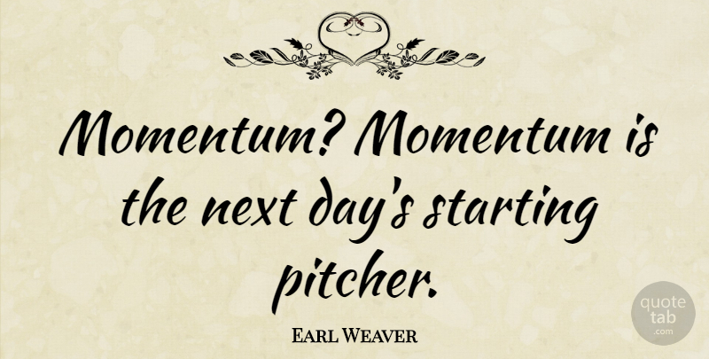 Earl Weaver Quote About Next Day, Starting Over, Momentum: Momentum Momentum Is The Next...