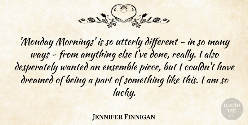 Jennifer Finnigan Quote About Dreamed, Ensemble, Utterly, Ways: Monday Mornings Is So Utterly...