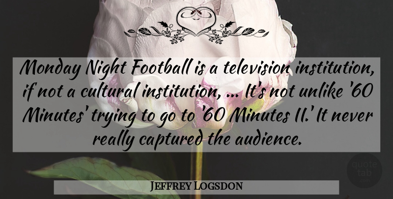 Jeffrey Logsdon Quote About Captured, Cultural, Football, Minutes, Monday: Monday Night Football Is A...