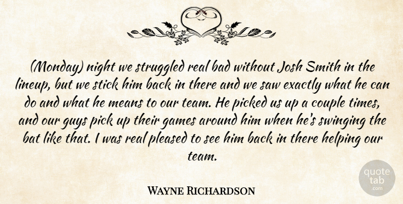 Wayne Richardson Quote About Bad, Bat, Couple, Exactly, Games: Monday Night We Struggled Real...