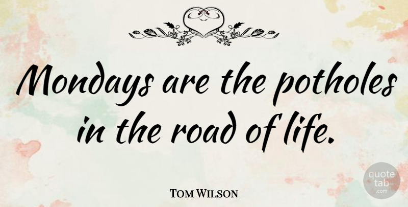Tom Wilson Quote About American Cartoonist, Potholes, Road: Mondays Are The Potholes In...