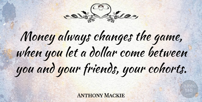 Anthony Mackie Quote About Games, Dollars: Money Always Changes The Game...