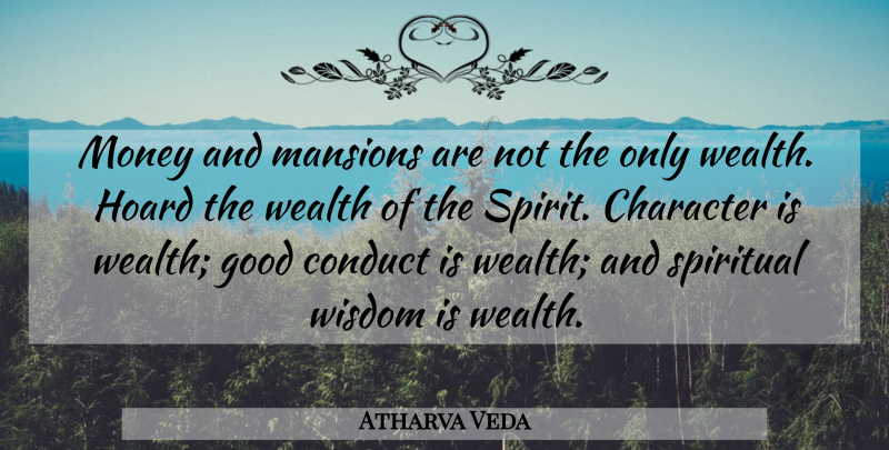Atharva Veda Quote About Character, Conduct, Good, Hoard, Money: Money And Mansions Are Not...