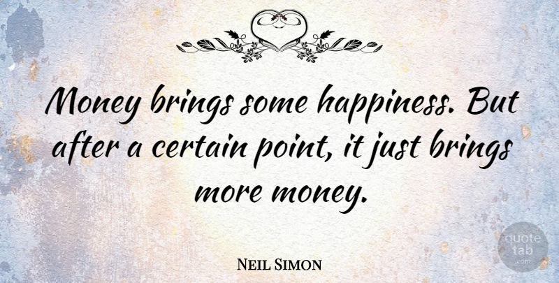 Neil Simon Quote About More Money, Certain: Money Brings Some Happiness But...