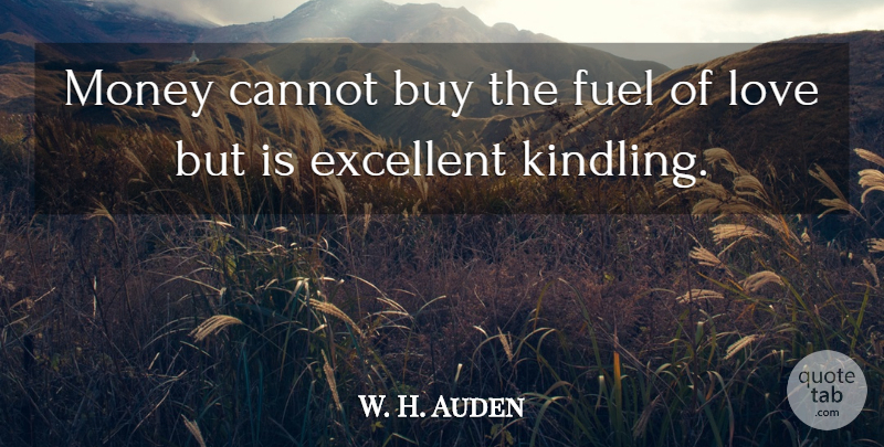 W. H. Auden Quote About Love, Fuel, Excellent: Money Cannot Buy The Fuel...