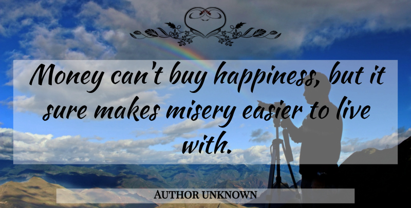 Author unknown Quote About Buy, Easier, Misery, Money, Sure: Money Cant Buy Happiness But...