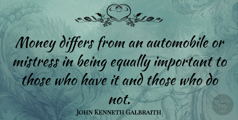 John Kenneth Galbraith Quote About Money, Important, Mistress: Money Differs From An Automobile...
