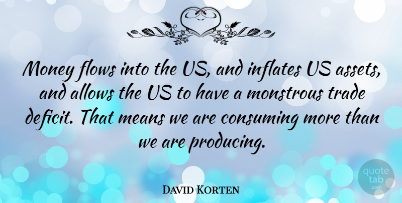 David Korten Quote About American Activist, Consuming, Flows, Means, Money: Money Flows Into The Us...