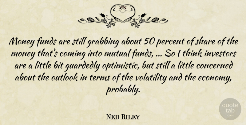 Ned Riley Quote About Bit, Coming, Concerned, Funds, Grabbing: Money Funds Are Still Grabbing...